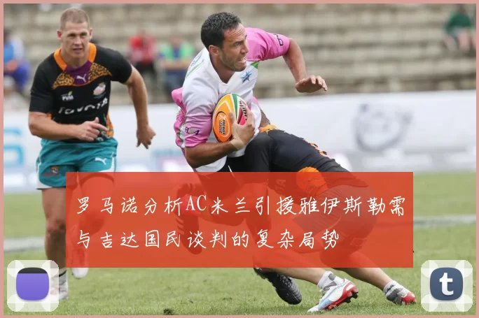 罗马诺分析AC米兰引援雅伊斯勒需与吉达国民谈判的复杂局势