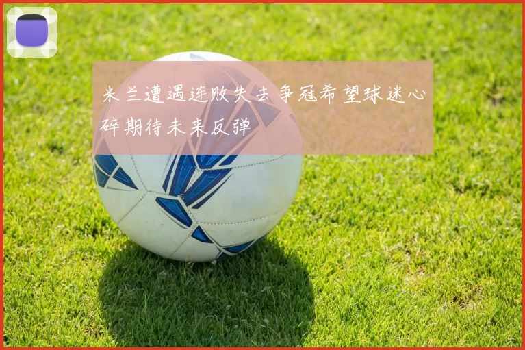 米兰遭遇连败失去争冠希望球迷心碎期待未来反弹