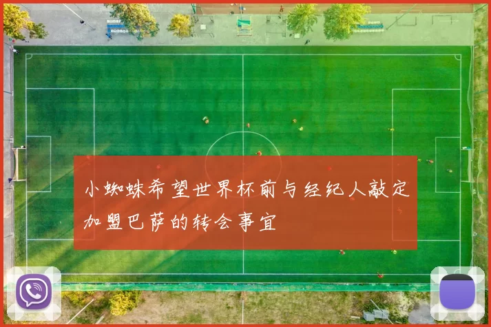 小蜘蛛希望世界杯前与经纪人敲定加盟巴萨的转会事宜
