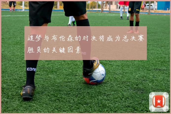 追梦与布伦森的对决将成为总决赛胜负的关键因素